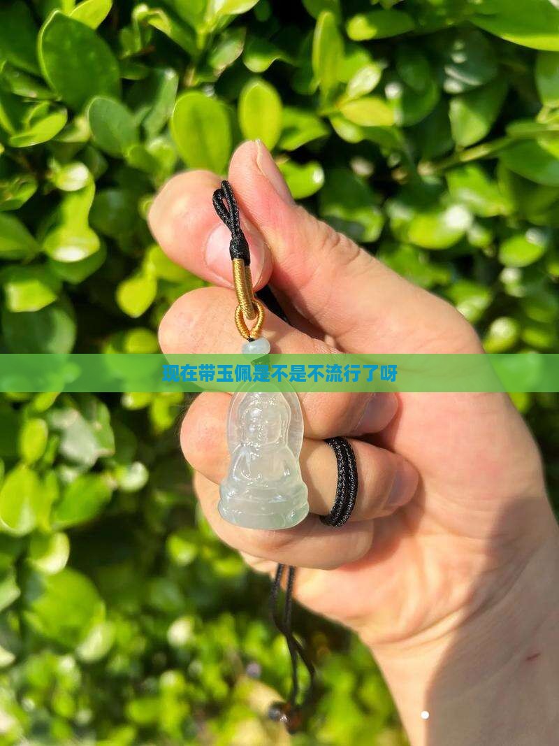 现在带玉佩是不是不流行了呀