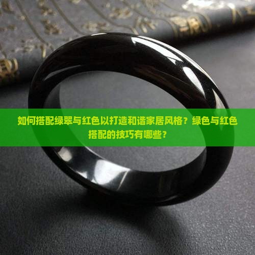 如何搭配绿翠与红色以打造和谐家居风格？绿色与红色搭配的技巧有哪些？