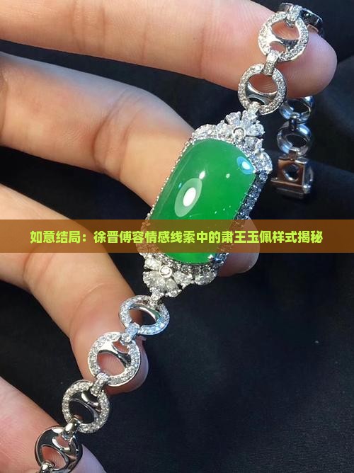 如意结局：徐晋傅容情感线索中的肃王玉佩样式揭秘