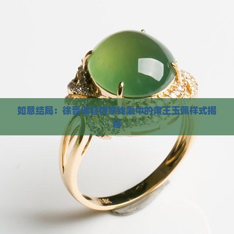 如意结局：徐晋傅容情感线索中的肃王玉佩样式揭秘