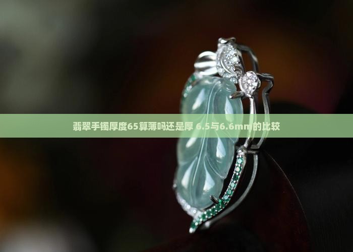 翡翠手镯厚度65算薄吗还是厚 6.5与6.6mm的比较