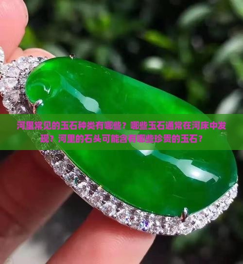 河里常见的玉石种类有哪些？哪些玉石通常在河床中发现？河里的石头可能含有哪些珍贵的玉石？