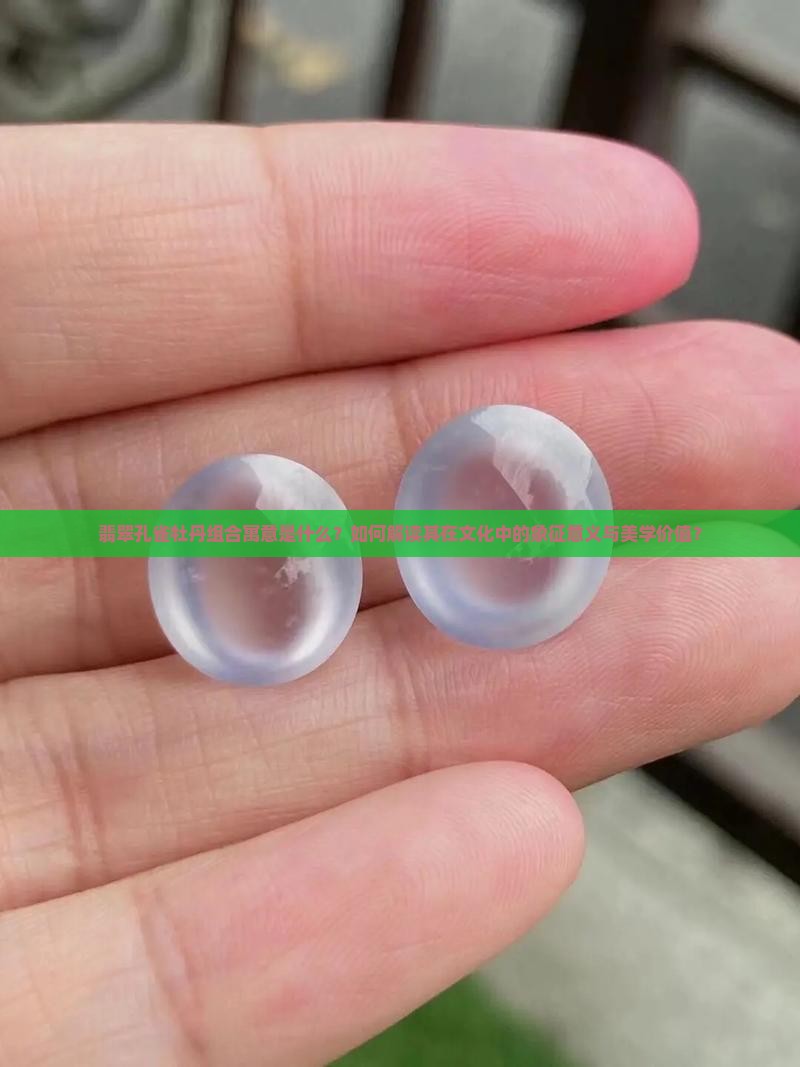 翡翠孔雀牡丹组合寓意是什么？如何解读其在文化中的象征意义与美学价值？