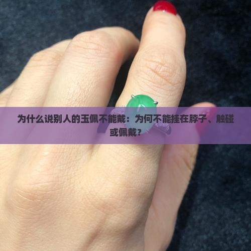 为什么说别人的玉佩不能戴：为何不能挂在脖子、触碰或佩戴？
