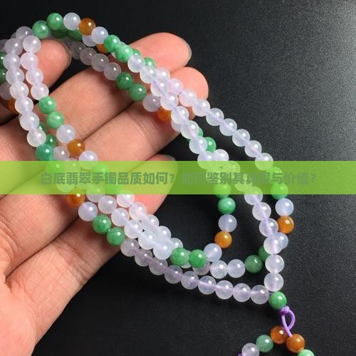 白底翡翠手镯品质如何？如何鉴别其真假与价值？