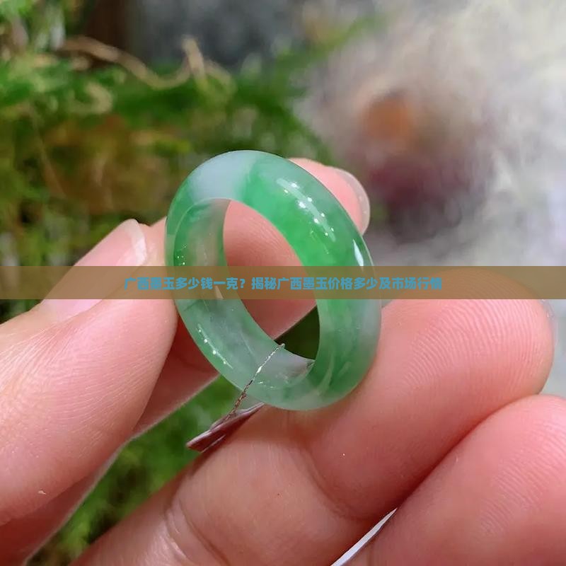 广西墨玉多少钱一克？揭秘广西墨玉价格多少及市场行情