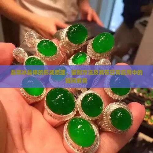 翡翠冰晶体的形成原理、鉴别方法及其在日常应用中的疑问解答