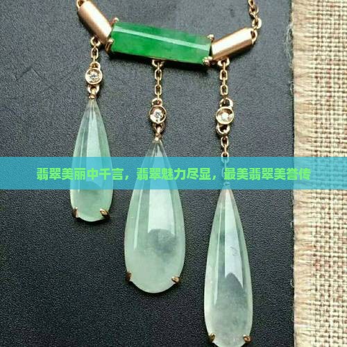 翡翠美丽中千言，翡翠魅力尽显，最美翡翠美誉传