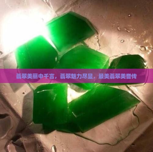 翡翠美丽中千言，翡翠魅力尽显，最美翡翠美誉传