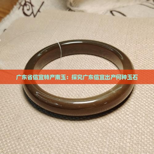 广东省信宜特产南玉：探究广东信宜出产何种玉石