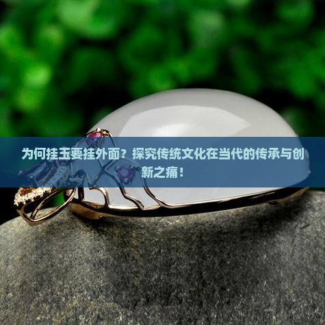 为何挂玉要挂外面？探究传统文化在当代的传承与创新之痛！