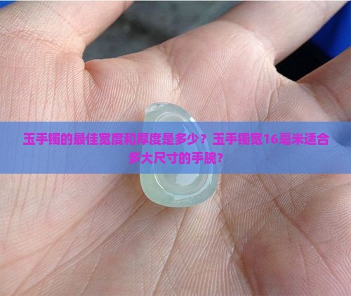 玉手镯的最佳宽度和厚度是多少？玉手镯宽16毫米适合多大尺寸的手腕？