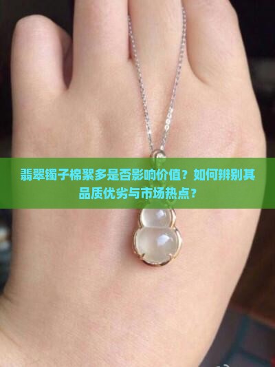 翡翠镯子棉絮多是否影响价值？如何辨别其品质优劣与市场热点？