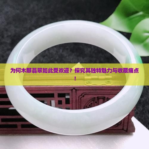 为何木那翡翠如此受欢迎？探究其独特魅力与收藏痛点！