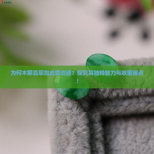 为何木那翡翠如此受欢迎？探究其独特魅力与收藏痛点！