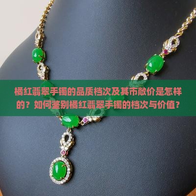 橘红翡翠手镯的品质档次及其市敞价是怎样的？如何鉴别橘红翡翠手镯的档次与价值？
