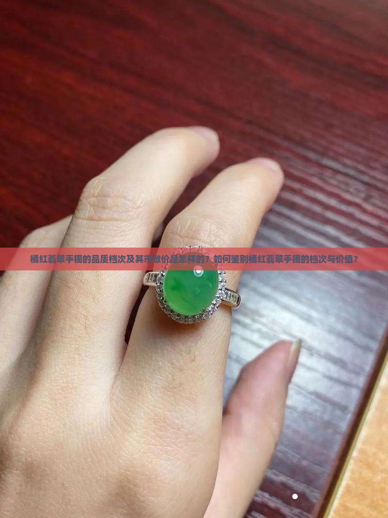 橘红翡翠手镯的品质档次及其市敞价是怎样的？如何鉴别橘红翡翠手镯的档次与价值？