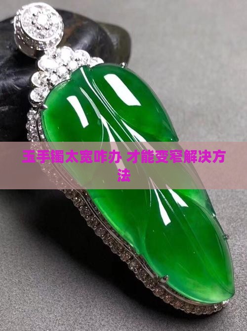 玉手镯太宽咋办 才能变窄解决方法