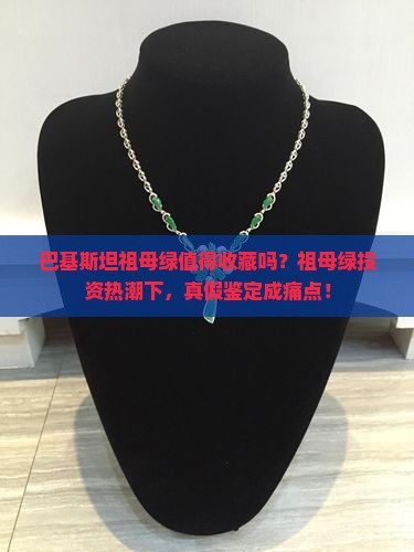 巴基斯坦祖母绿值得收藏吗？祖母绿投资热潮下，真假鉴定成痛点！