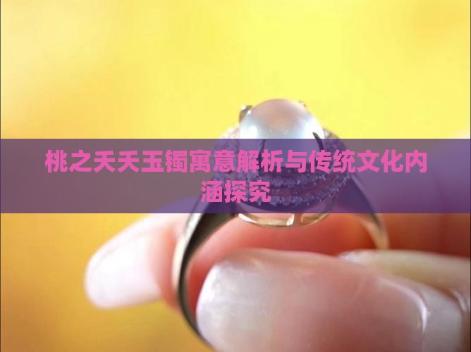 桃之夭夭玉镯寓意解析与传统文化内涵探究