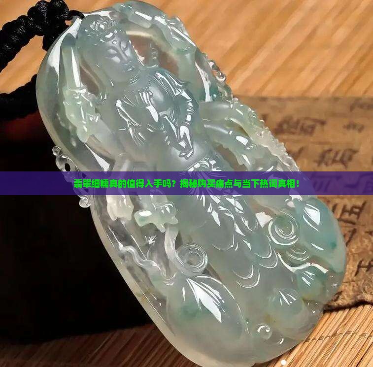 翡翠细糯真的值得入手吗？揭秘购买痛点与当下热词真相！
