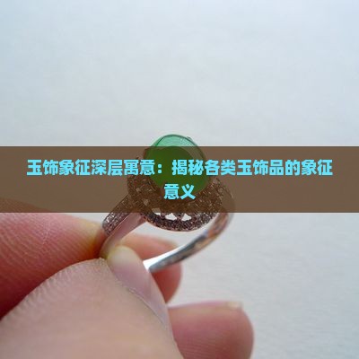玉饰象征深层寓意：揭秘各类玉饰品的象征意义