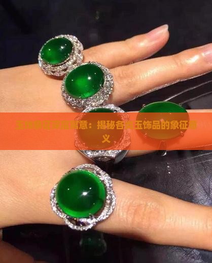 玉饰象征深层寓意：揭秘各类玉饰品的象征意义