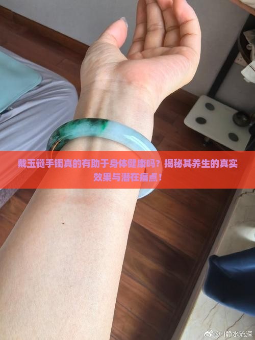 戴玉髓手镯真的有助于身体健康吗？揭秘其养生的真实效果与潜在痛点！