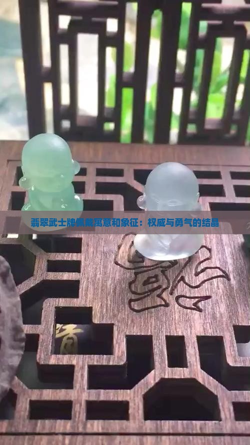 翡翠武士牌佩戴寓意和象征：权威与勇气的结晶