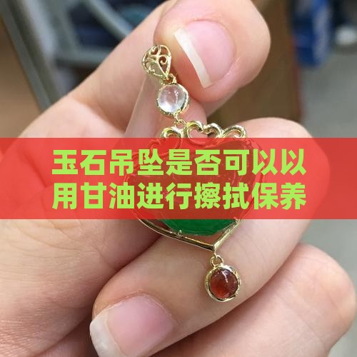 玉石吊坠是否可以以用甘油进行擦拭保养
