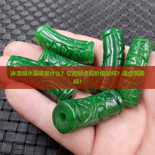 冰清绿水翡翠是什么？它的特点和价值如何？适合佩戴吗？