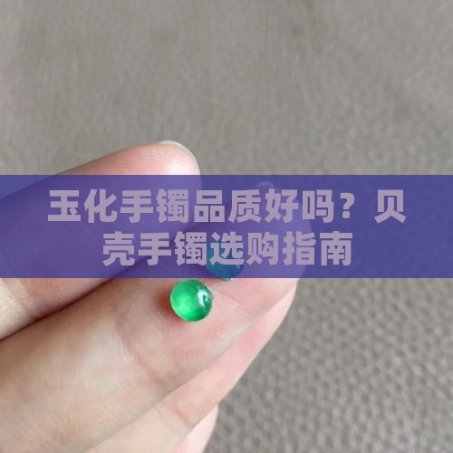 玉化手镯品质好吗？贝壳手镯选购指南