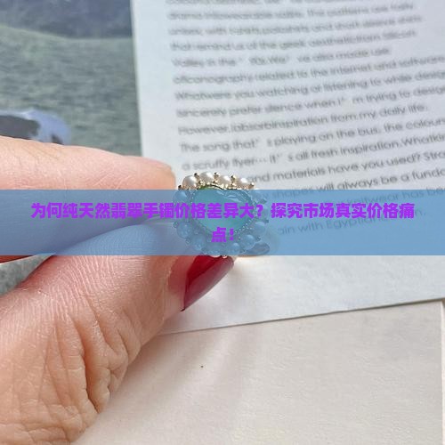 为何纯天然翡翠手镯价格差异大？探究市场真实价格痛点！