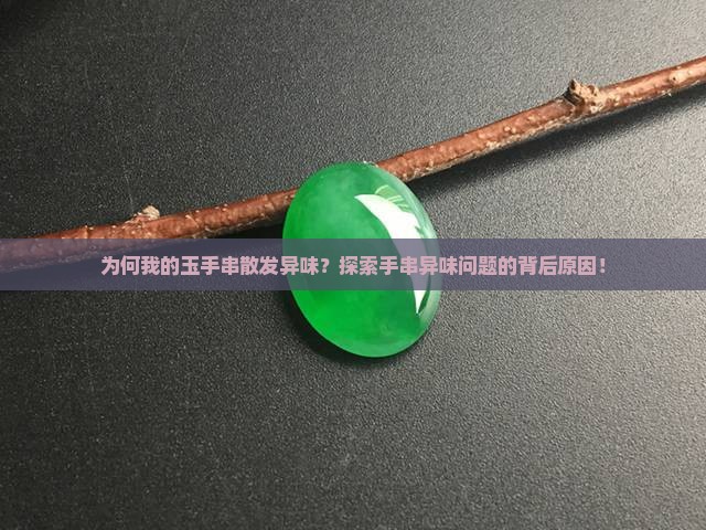 为何我的玉手串散发异味？探索手串异味问题的背后原因！