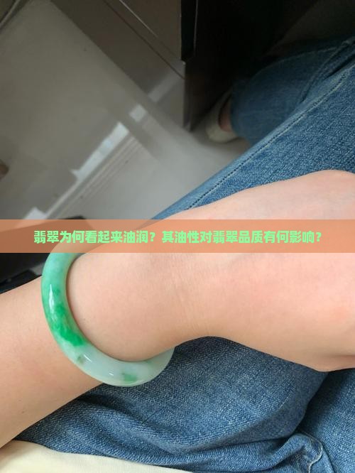 翡翠为何看起来油润？其油性对翡翠品质有何影响？