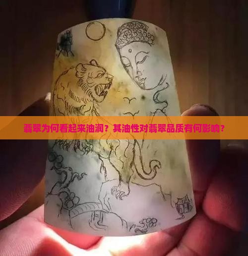 翡翠为何看起来油润？其油性对翡翠品质有何影响？
