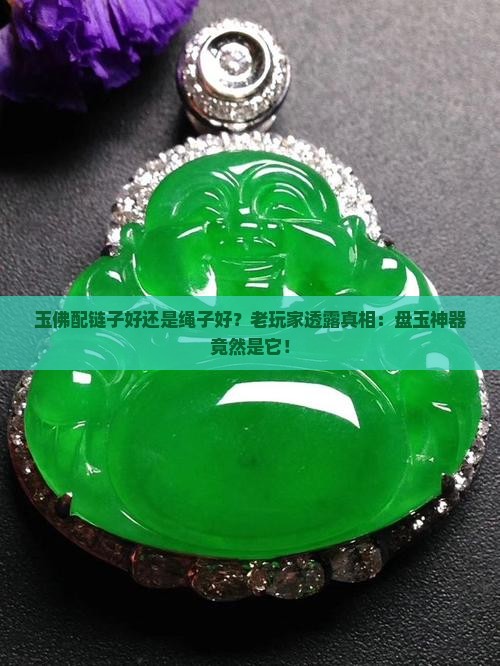 玉佛配链子好还是绳子好？老玩家透露真相：盘玉神器竟然是它！