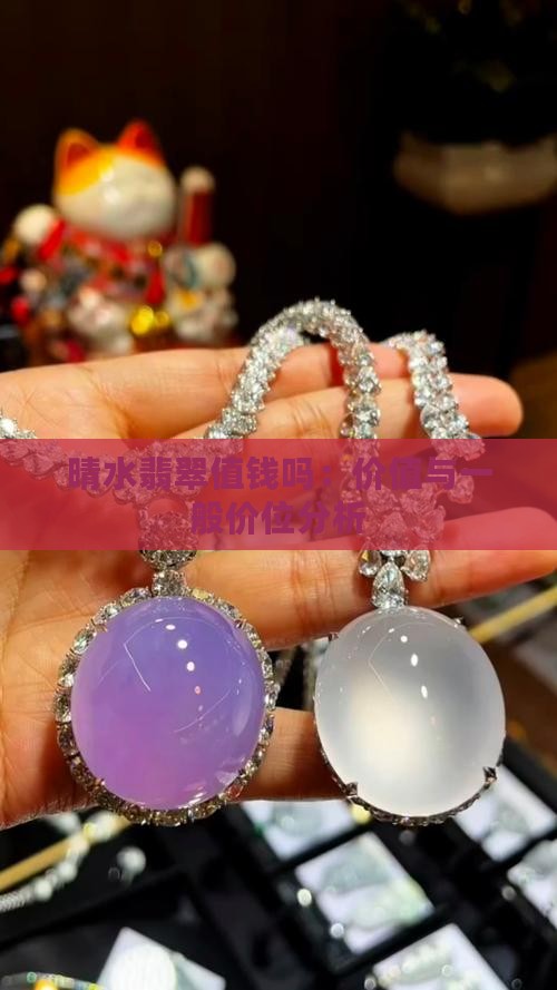 晴水翡翠值钱吗：价值与一般价位分析