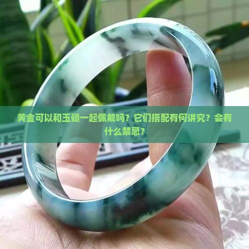 黄金可以和玉髓一起佩戴吗？它们搭配有何讲究？会有什么禁忌？