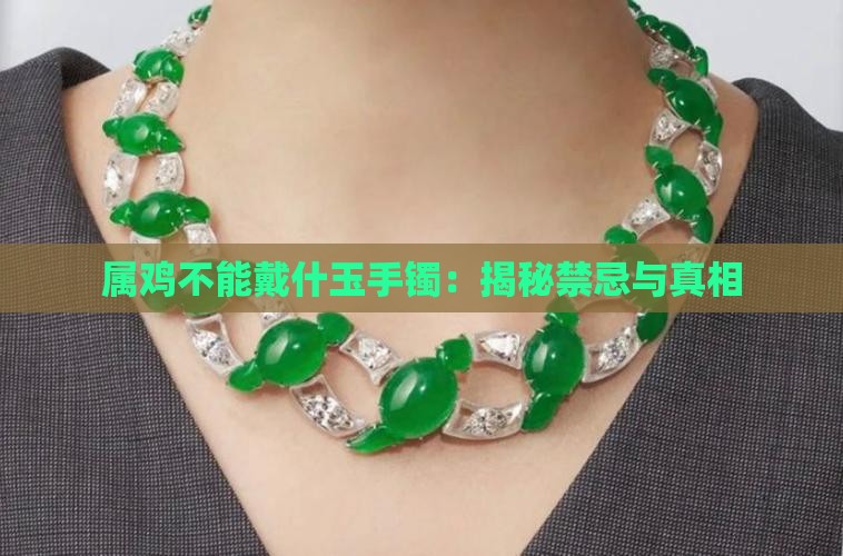 属鸡不能戴什玉手镯:揭秘禁忌与真相 属鸡不能戴什玉手镯:揭秘禁忌与真相