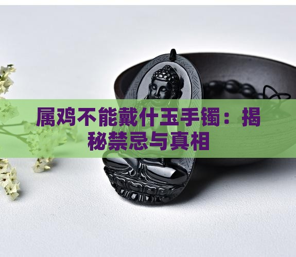 属鸡不能戴什玉手镯:揭秘禁忌与真相 属鸡不能戴什玉手镯:揭秘禁忌与真相