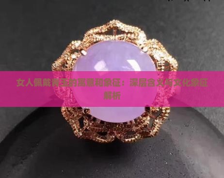 女人佩戴青玉的寓意和象征：深层含义与文化象征解析