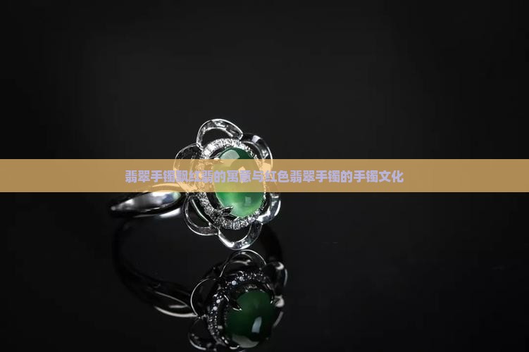 翡翠手镯飘红翡的寓意与红色翡翠手镯的手镯文化