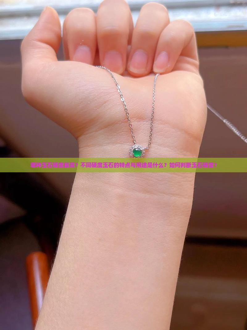 哪种玉石硬度最高？不同硬度玉石的特点与用途是什么？如何判断玉石硬度？