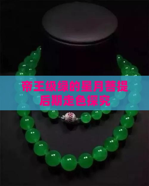 帝王级绿的星月菩提后期走色探究