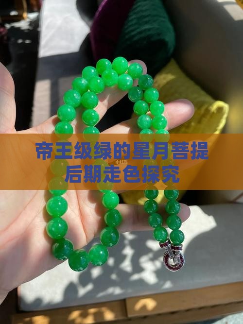 帝王级绿的星月菩提后期走色探究