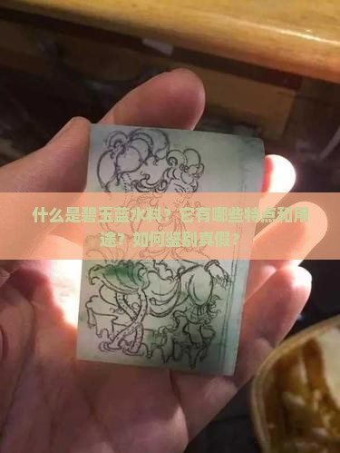 什么是碧玉蓝水料？它有哪些特点和用途？如何鉴别真假？