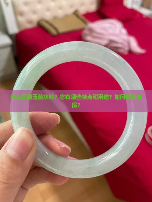什么是碧玉蓝水料？它有哪些特点和用途？如何鉴别真假？
