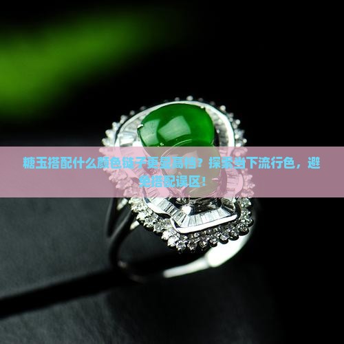 糖玉搭配什么颜色链子更显高档？探索当下流行色，避免搭配误区！