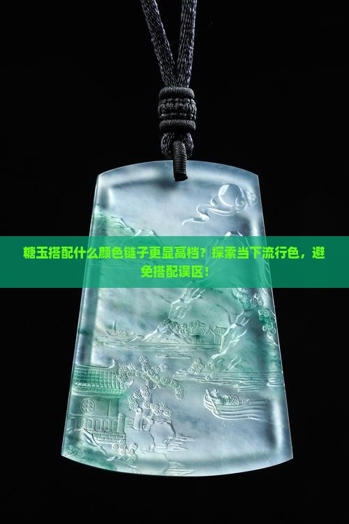 糖玉搭配什么颜色链子更显高档？探索当下流行色，避免搭配误区！